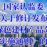 国家认监委关于修订发布《绿色建材产品分级认证实施通则》的公告 国家认监委关于修订发布《绿色建材产品分级认证实施通则》的公告
