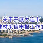 关于开展大连市绿色建材采信申报工作的通知 关于开展大连市绿色建材采信申报工作的通知