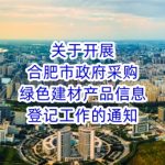 关于开展合肥市政府采购绿色建材产品信息登记工作的通知 关于开展合肥市政府采购绿色建材产品信息登记工作的通知